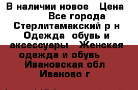 В наличии новое › Цена ­ 750 - Все города, Стерлитамакский р-н Одежда, обувь и аксессуары » Женская одежда и обувь   . Ивановская обл.,Иваново г.